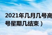 2021年几月几号高考的（2021年高考几月几号星期几结束）