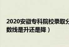 2020安徽专科院校录取分数线（2022安徽高考专科录取分数线是升还是降）