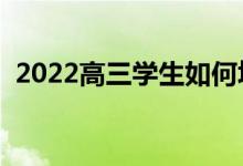 2022高三学生如何填报志愿（有什么方法）