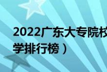 2022广东大专院校排名（最好的高职专科大学排行榜）