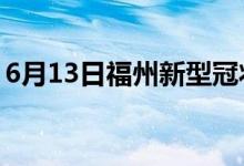 6月13日福州新型冠状病毒肺炎疫情最新消息