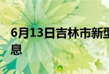 6月13日吉林市新型冠状病毒肺炎疫情最新消息