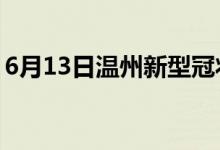 6月13日温州新型冠状病毒肺炎疫情最新消息