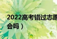 2022高考错过志愿填报能否补填（有补救机会吗）