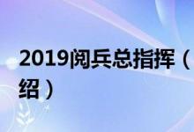 2019阅兵总指挥（关于2019阅兵总指挥的介绍）