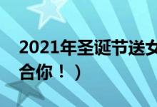 2021年圣诞节送女生礼物清单（总有一款适合你！）