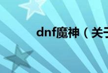 dnf魔神（关于dnf魔神的介绍）