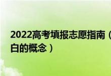 2022高考填报志愿指南（2022高考填报志愿有哪些需要明白的概念）