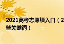 2021高考志愿填入口（2022高考志愿填报前需要知道的那些关键词）