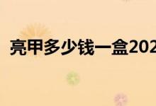 亮甲多少钱一盒2020款（亮甲多少钱一盒）