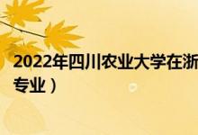 2022年四川农业大学在浙江招生计划及招生人数（都招什么专业）