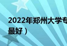 2022年郑州大学专业排名及介绍（哪些专业最好）