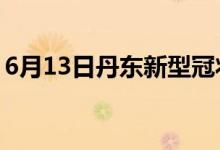 6月13日丹东新型冠状病毒肺炎疫情最新消息