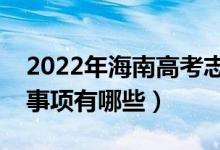 2022年海南高考志愿填报流程及步骤（注意事项有哪些）