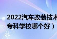 2022汽车改装技术专业大学排名最新（高职专科学校哪个好）