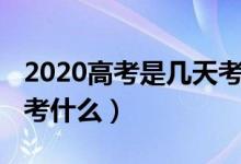 2020高考是几天考完（2020高考考几天分别考什么）