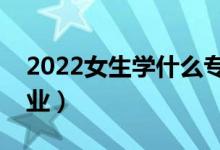 2022女生学什么专业收入高（选哪些高薪专业）