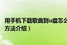 用手机下载歌曲到u盘怎么下载（用手机下载歌曲到u盘下载方法介绍）