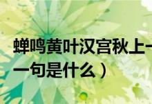 蝉鸣黄叶汉宫秋上一句是（蝉鸣黄叶汉宫秋前一句是什么）