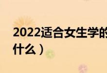 2022适合女生学的专业有哪些（女生可以学什么）