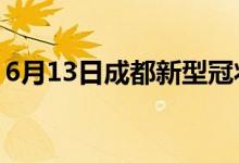 6月13日成都新型冠状病毒肺炎疫情最新消息