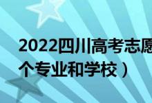 2022四川高考志愿有几个批次（可以填多少个专业和学校）