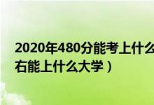 2020年480分能考上什么大学（2022高考480分-500分左右能上什么大学）