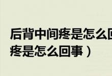 后背中间疼是怎么回事一呼吸就疼（后背中间疼是怎么回事）