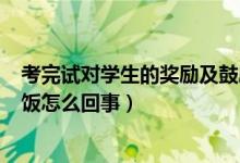 考完试对学生的奖励及鼓励（学生考100分老师奖励亲自喂饭怎么回事）