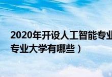 2020年开设人工智能专业的大学（2022本科开设人工智能专业大学有哪些）