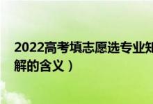 2022高考填志愿选专业知识（2022高考填报志愿前必须了解的含义）