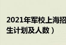 2021年军校上海招生（2022各军校在上海招生计划及人数）