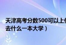 天津高考分数500可以上什么大学（2022天津高考500分能去什么一本大学）