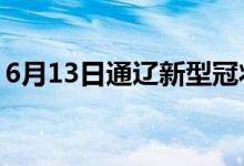 6月13日通辽新型冠状病毒肺炎疫情最新消息