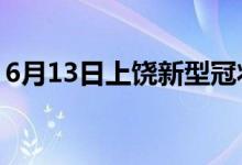 6月13日上饶新型冠状病毒肺炎疫情最新消息