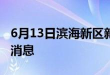 6月13日滨海新区新型冠状病毒肺炎疫情最新消息