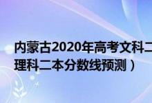 内蒙古2020年高考文科二本分数线预估（2022内蒙古高考理科二本分数线预测）