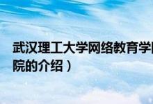 武汉理工大学网络教育学院（关于武汉理工大学网络教育学院的介绍）