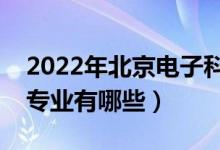 2022年北京电子科技学院评价怎么样（王牌专业有哪些）