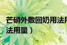 芒硝外敷回奶用法用量时间（芒硝外敷回奶用法用量）