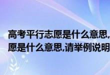 高考平行志愿是什么意思,请举例说明招生简章（高考平行志愿是什么意思,请举例说明）