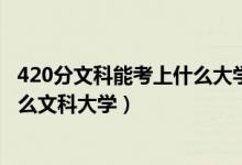 420分文科能考上什么大学（2022高考420分-440分能上什么文科大学）