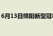 6月13日绵阳新型冠状病毒肺炎疫情最新消息