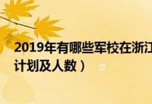 2019年有哪些军校在浙江招生（2022各军校在浙江省招生计划及人数）