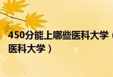 450分能上哪些医科大学（2022高考400分-450分能上什么医科大学）