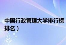 中国行政管理大学排行榜（2022中国行政管理专业最新大学排名）