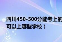 四川450-500分能考上的大学（2022四川高考450-500分可以上哪些学校）