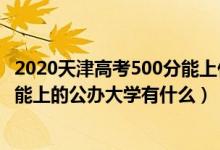 2020天津高考500分能上什么大学（2022年天津高考500分能上的公办大学有什么）