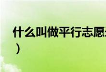 什么叫做平行志愿录取（什么叫做平行志愿?）