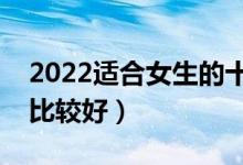 2022适合女生的十大热门专业（女生学什么比较好）